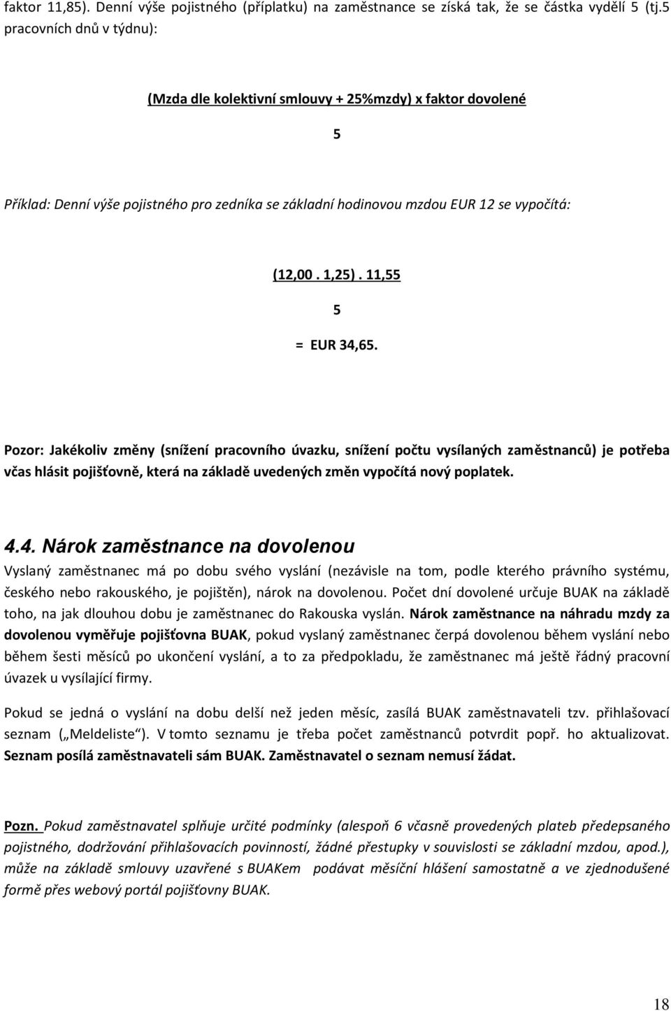 11,55 5 = EUR 34,65. Pozor: Jakékoliv změny (snížení pracovního úvazku, snížení počtu vysílaných zaměstnanců) je potřeba včas hlásit pojišťovně, která na základě uvedených změn vypočítá nový poplatek.