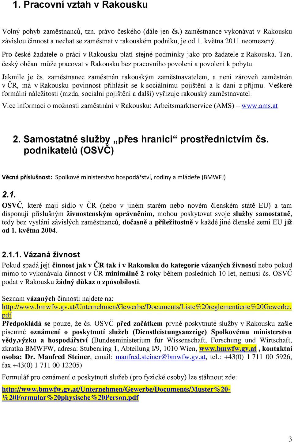 Jakmile je čs. zaměstnanec zaměstnán rakouským zaměstnavatelem, a není zároveň zaměstnán v ČR, má v Rakousku povinnost přihlásit se k sociálnímu pojištění a k dani z příjmu.