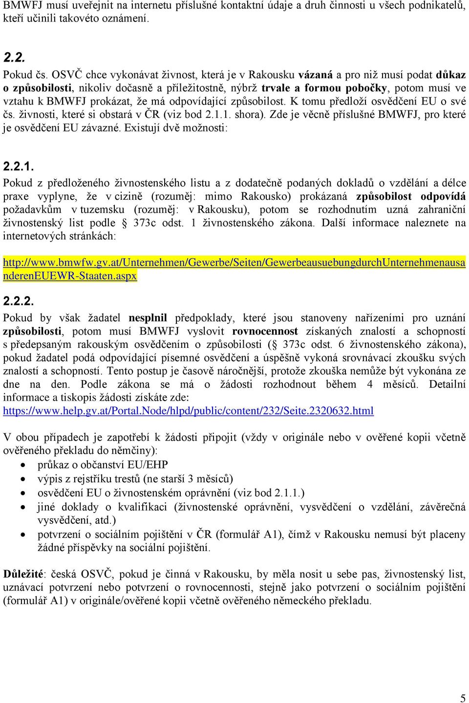 prokázat, že má odpovídající způsobilost. K tomu předloží osvědčení EU o své čs. živnosti, které si obstará v ČR (viz bod 2.1.1. shora).