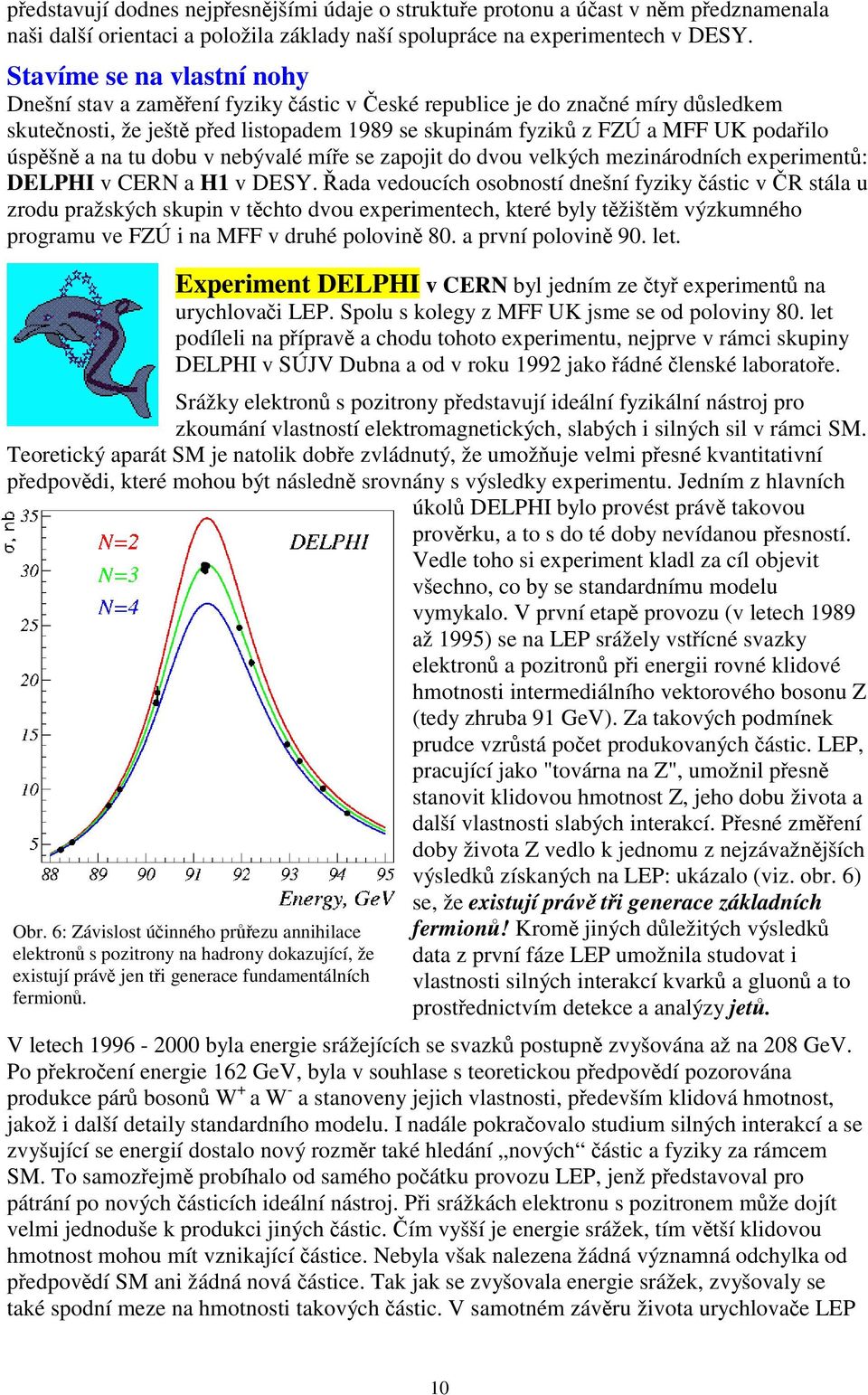 úspěšně a na tu dobu v nebývalé míře se zapojit do dvou velkých mezinárodních experimentů: DELPHI v CERN a H1 v DESY.