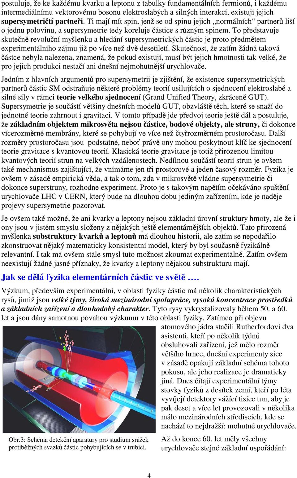 To představuje skutečně revoluční myšlenku a hledání supersymetrických částic je proto předmětem experimentálního zájmu již po více než dvě desetiletí.