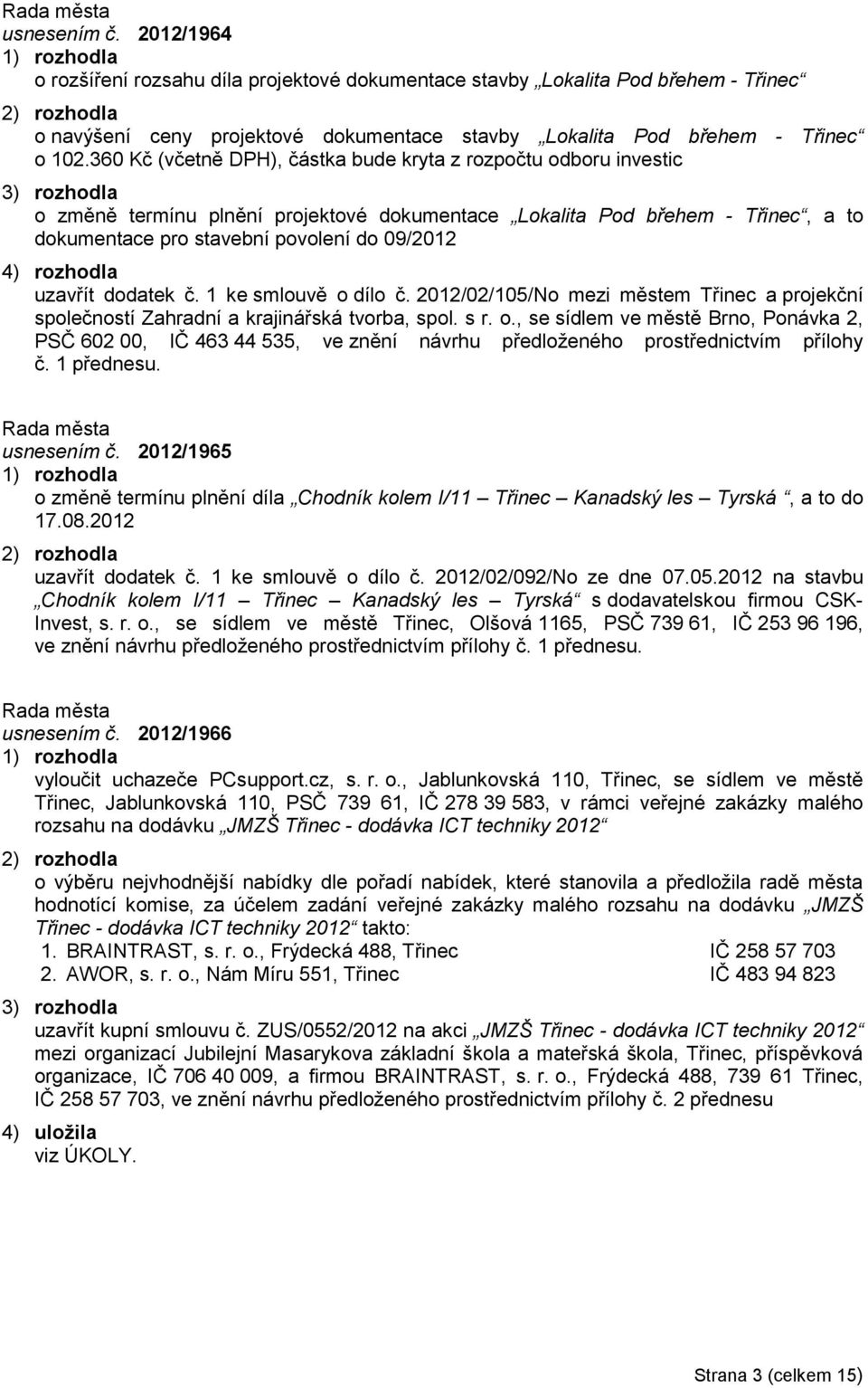 09/2012 4) rozhodla uzavřít dodatek č. 1 ke smlouvě o dílo č. 2012/02/105/No mezi městem Třinec a projekční společností Zahradní a krajinářská tvorba, spol. s r. o., se sídlem ve městě Brno, Ponávka 2, PSČ 602 00, IČ 463 44 535, ve znění návrhu předloženého prostřednictvím přílohy č.