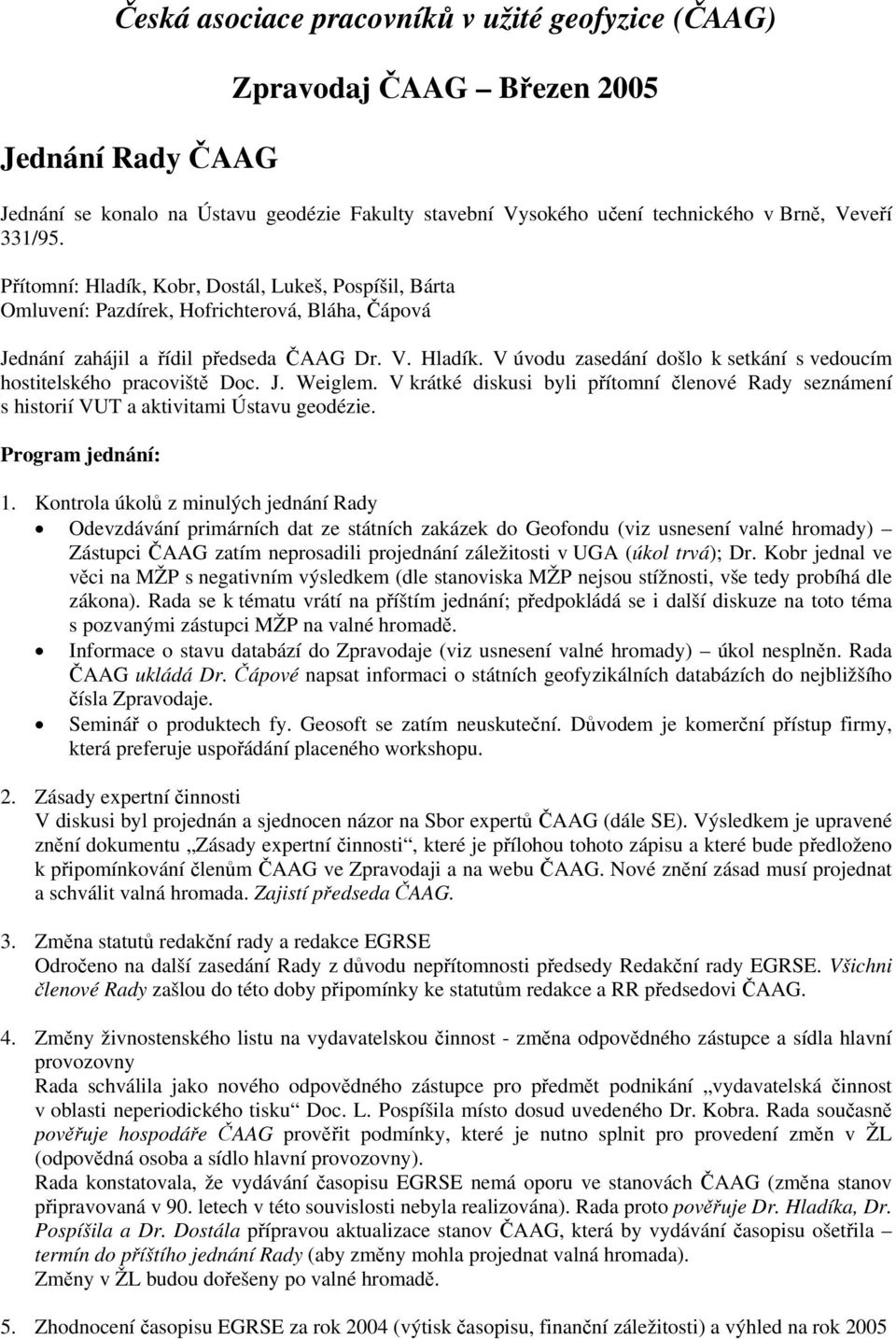 J. Weiglem. V krátké diskusi byli přítomní členové Rady seznámení s historií VUT a aktivitami Ústavu geodézie. Program jednání: 1.