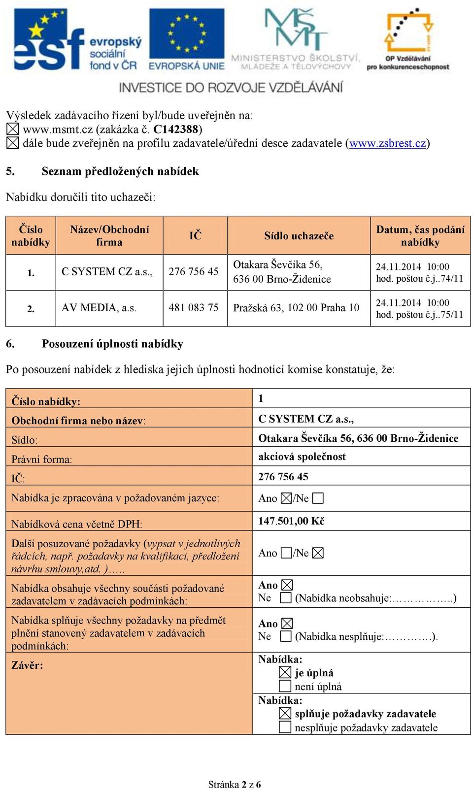 2014 10:00 hod. poštou č.j..74/11 481 083 75 Pržská 63, 102 00 Prh 10 24.11.2014 10:00 hod. poštou č.j..75/11 Posouzení úplnosti nbídky Po posouzení nbídek z hledisk jejich úplnosti hodnotící komise konsttuje, že: Číslo nbídky: 1 Obchodní firm nebo název: C SYSTEM CZ.