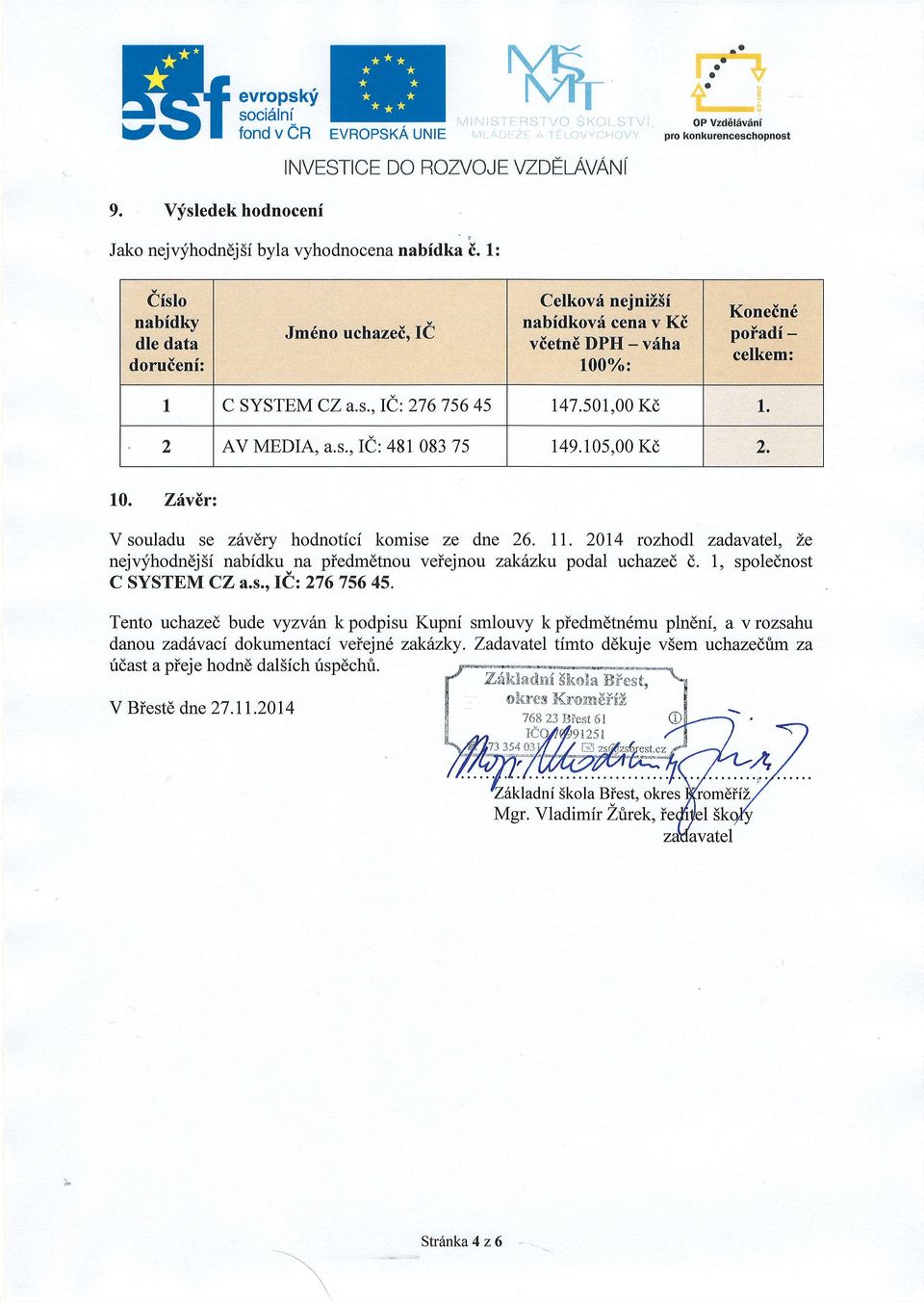 105,00 Kd 7 ZixEr: Vsouldu se ztvdry hodnotici komise ze dne 26. 11. 2014 rozhodl zdvtel, Le nejqihodndj5i nbidku,n piedmdtnou veiejnou zkdzku podl uchzed d. 1, spolednost C SYSTEM CZ.s.,lC:276 756 45.