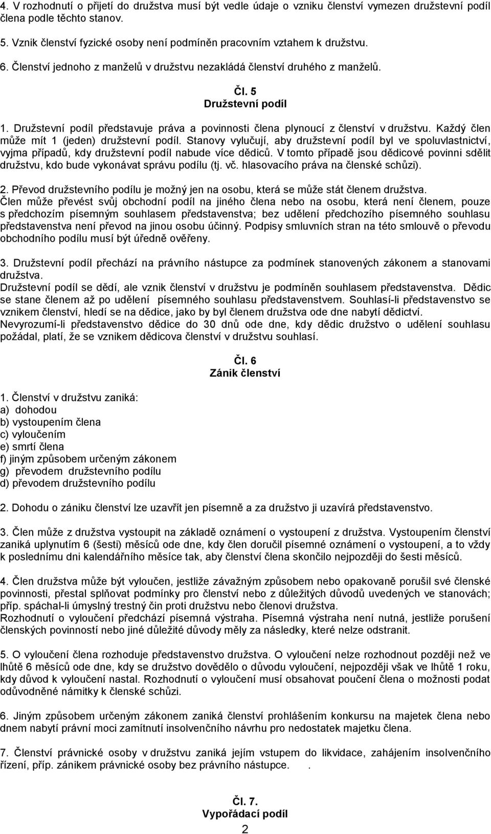 Družstevní podíl představuje práva a povinnosti člena plynoucí z členství v družstvu. Každý člen může mít 1 (jeden) družstevní podíl.