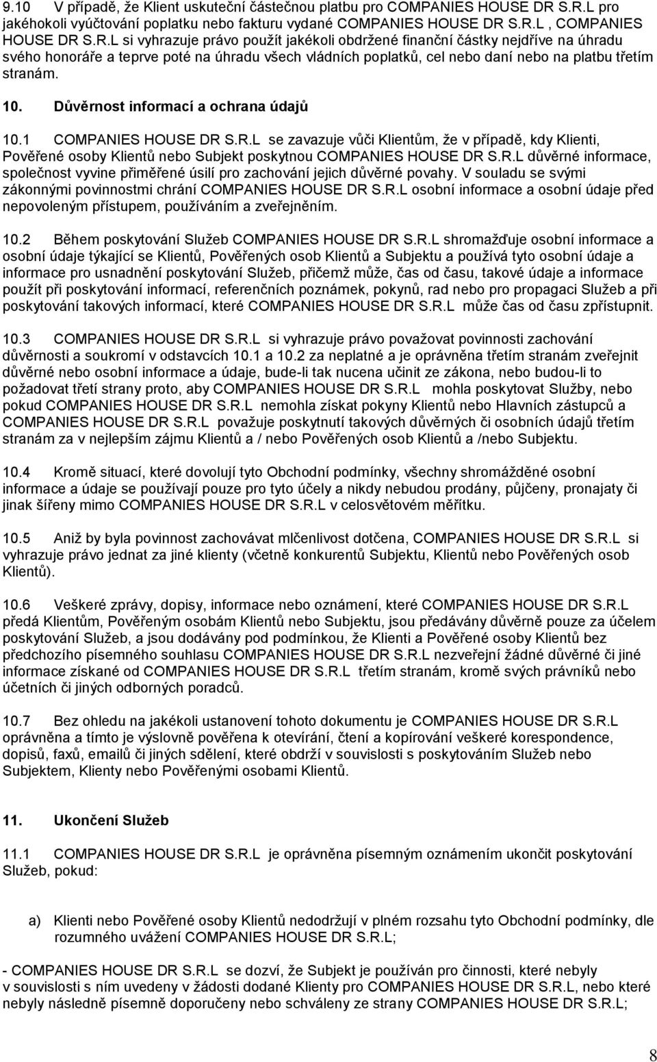 10. Důvěrnost informací a ochrana údajů 10.1 COMPANIES HOUSE DR S.R.L se zavazuje vůči Klientům, že v případě, kdy Klienti, Pověřené osoby Klientů nebo Subjekt poskytnou COMPANIES HOUSE DR S.R.L důvěrné informace, společnost vyvine přiměřené úsilí pro zachování jejich důvěrné povahy.