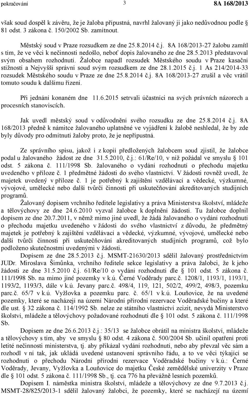 Žalobce napadl rozsudek Městského soudu v Praze kasační stížností a Nejvyšší správní soud svým rozsudkem ze dne 28.1.2015 č.j. 1 As 214/2014-33 rozsudek Městského soudu v Praze ze dne 25.8.2014 č.j. -27 zrušil a věc vrátil tomuto soudu k dalšímu řízení.