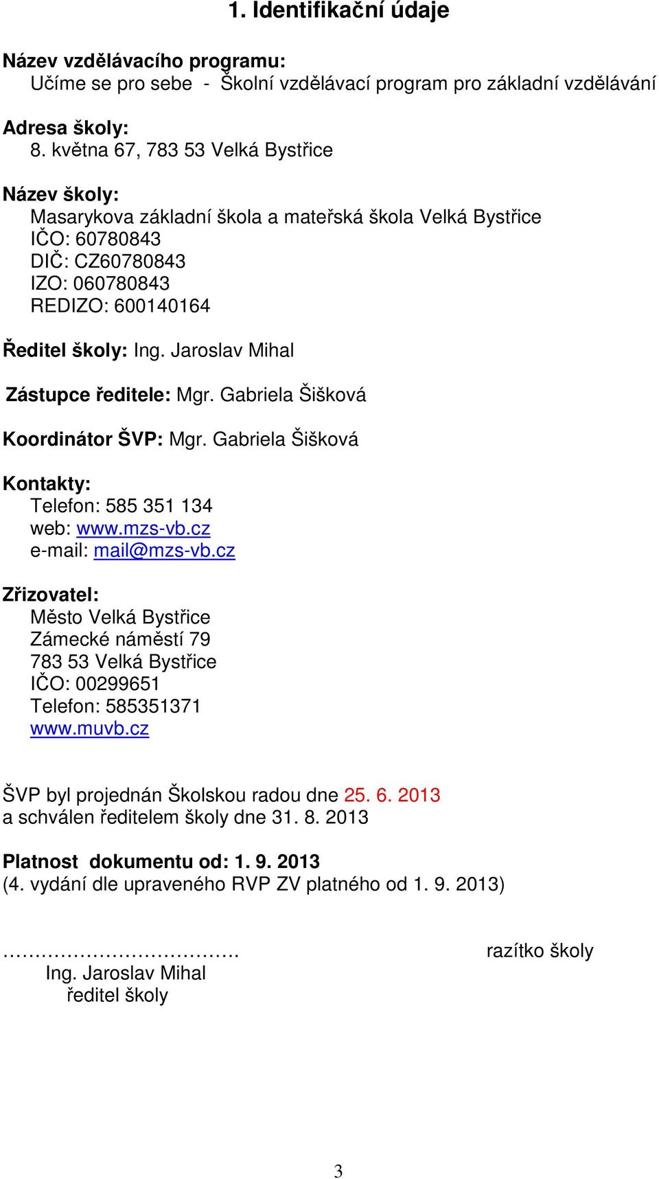 Jaroslav Mihal Zástupce ředitele: Mgr. Gabriela Šišková Koordinátor ŠVP: Mgr. Gabriela Šišková Kontakty: Telefon: 585 351 134 web: www.mzs-vb.cz e-mail: mail@mzs-vb.