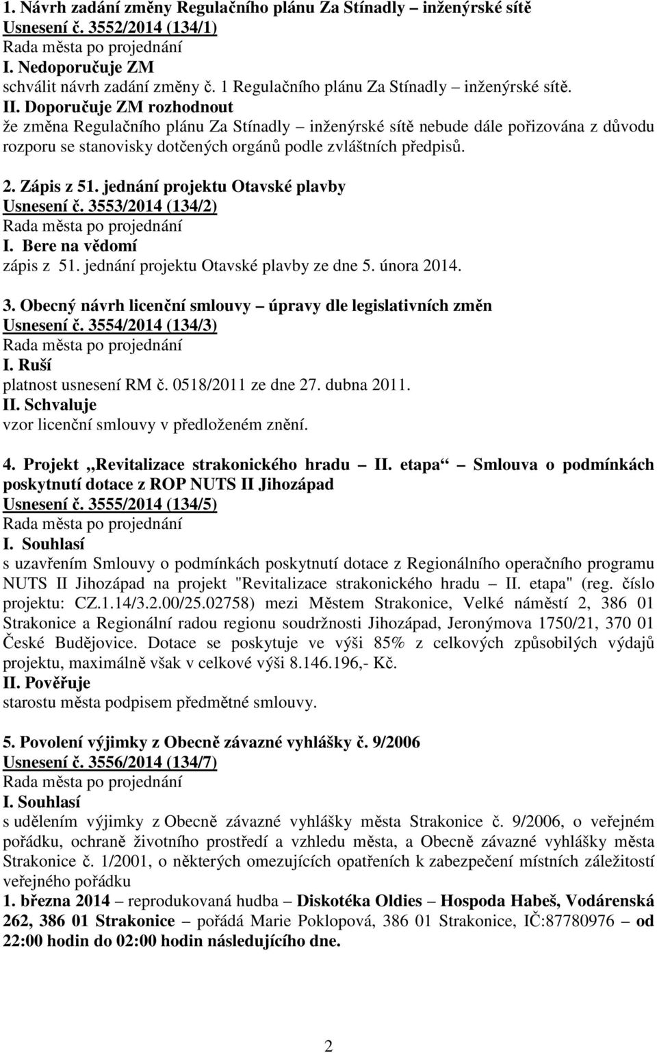 jednání projektu Otavské plavby Usnesení č. 3553/2014 (134/2) I. Bere na vědomí zápis z 51. jednání projektu Otavské plavby ze dne 5. února 2014. 3. Obecný návrh licenční smlouvy úpravy dle legislativních změn Usnesení č.