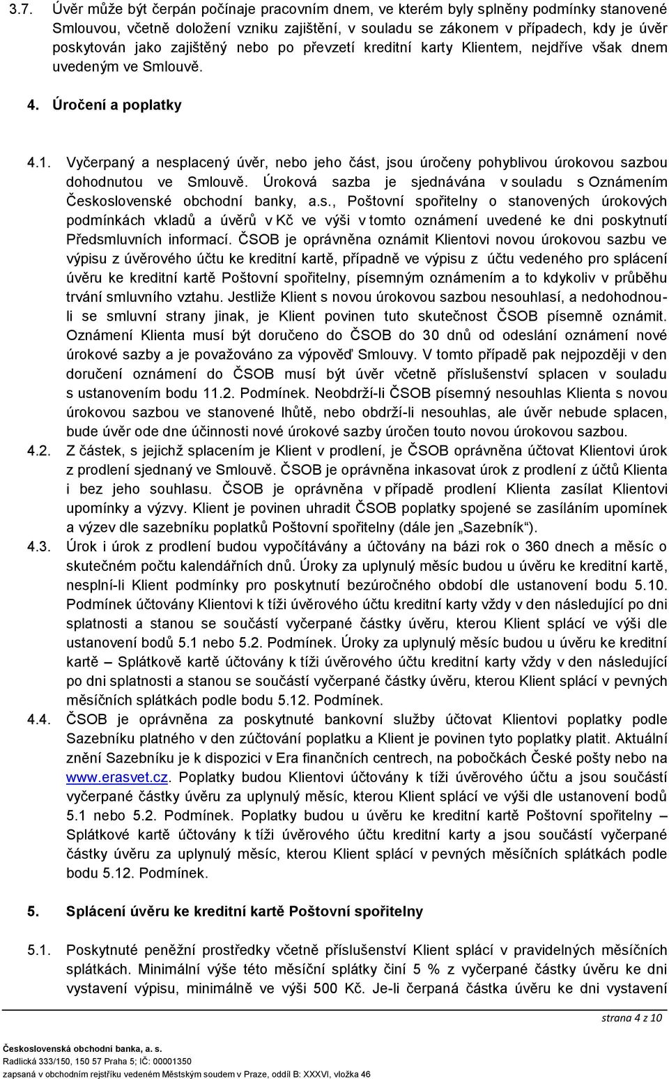 Vyčerpaný a nesplacený úvěr, nebo jeho část, jsou úročeny pohyblivou úrokovou sazbou dohodnutou ve Smlouvě. Úroková sazba je sjednávána v souladu s Oznámením Československé obchodní banky, a.s., Poštovní spořitelny o stanovených úrokových podmínkách vkladů a úvěrů v Kč ve výši v tomto oznámení uvedené ke dni poskytnutí Předsmluvních informací.