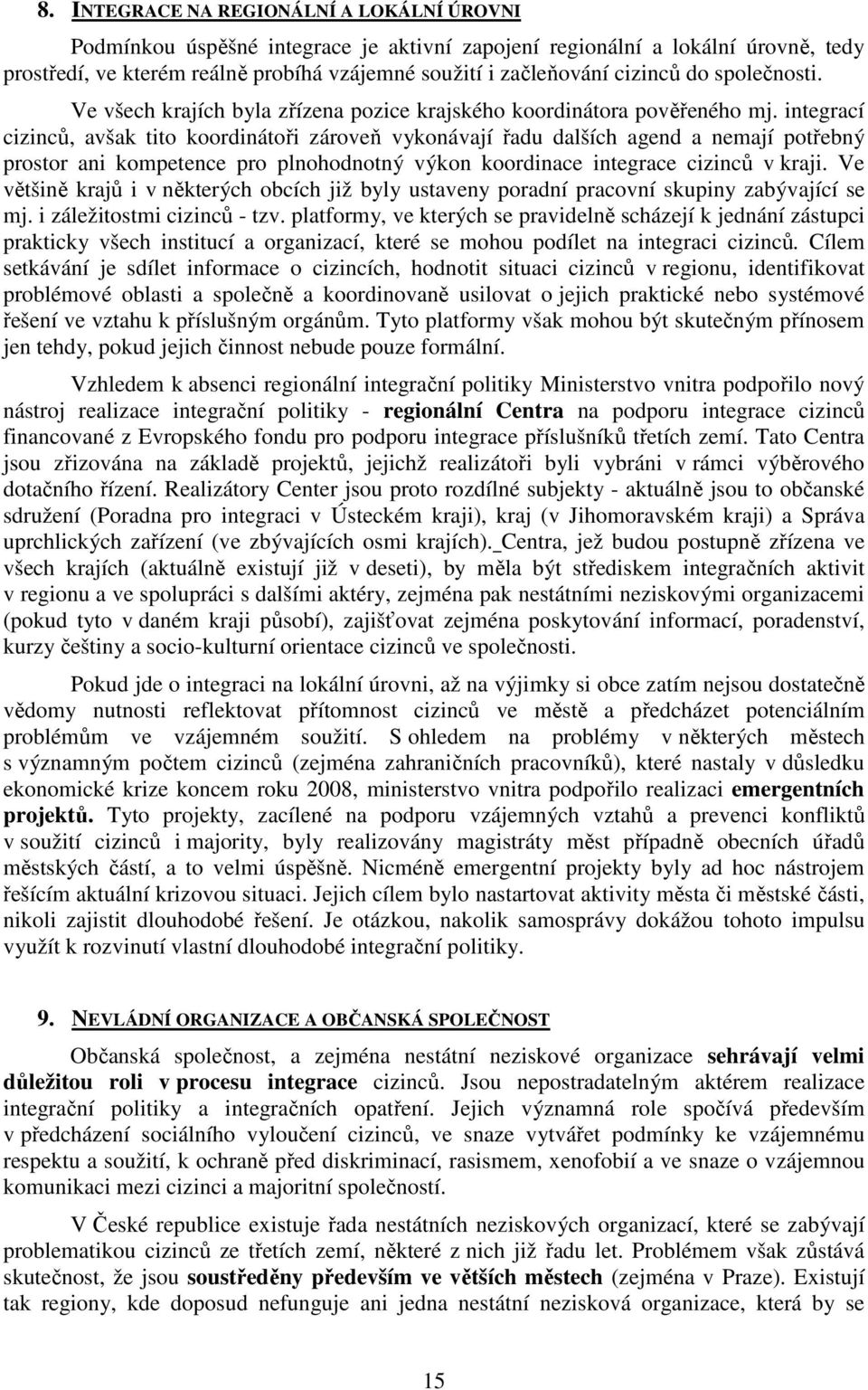 integrací cizinců, avšak tito koordinátoři zároveň vykonávají řadu dalších agend a nemají potřebný prostor ani kompetence pro plnohodnotný výkon koordinace integrace cizinců v kraji.