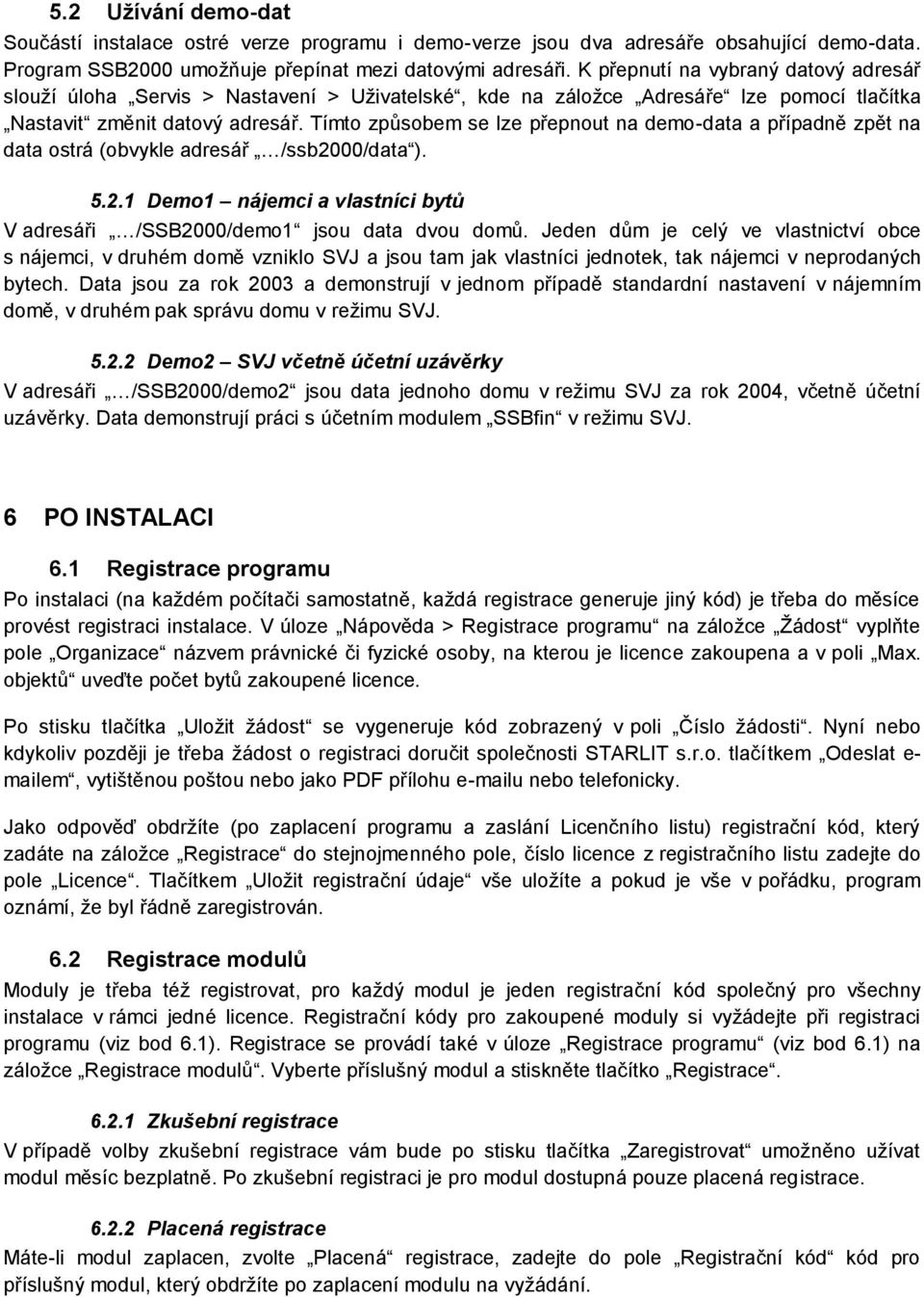 Tímto způsobem se lze přepnout na demo-data a případně zpět na data ostrá (obvykle adresář /ssb2000/data ). 5.2.1 Demo1 nájemci a vlastníci bytů V adresáři /SSB2000/demo1 jsou data dvou domů.