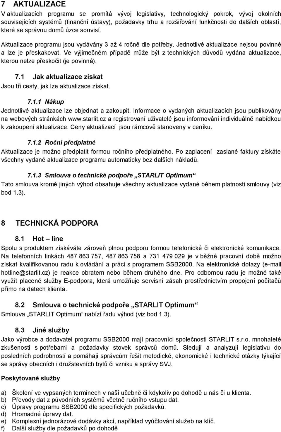 Ve výjimečném případě může být z technických důvodů vydána aktualizace, kterou nelze přeskočit (je povinná). 7.1 Jak aktualizace získat Jsou tři cesty, jak lze aktualizace získat. 7.1.1 Nákup Jednotlivé aktualizace lze objednat a zakoupit.