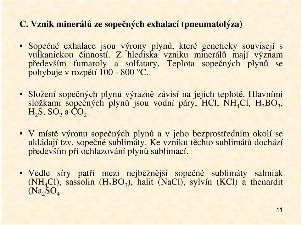 Hlavními složkami sopečných plynů jsou vodní páry, HCl, NH 4 Cl, H 3 BO 3, H 2 S, SO 2 a CO 2. V místě výronu sopečných plynů a v jeho bezprostředním okolí se ukládají tzv.