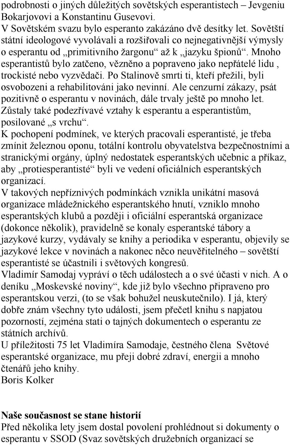 Mnoho esperantistů bylo zatčeno, vězněno a popraveno jako nepřátelé lidu, trockisté nebo vyzvědači. Po Stalinově smrti ti, kteří přežili, byli osvobozeni a rehabilitováni jako nevinní.