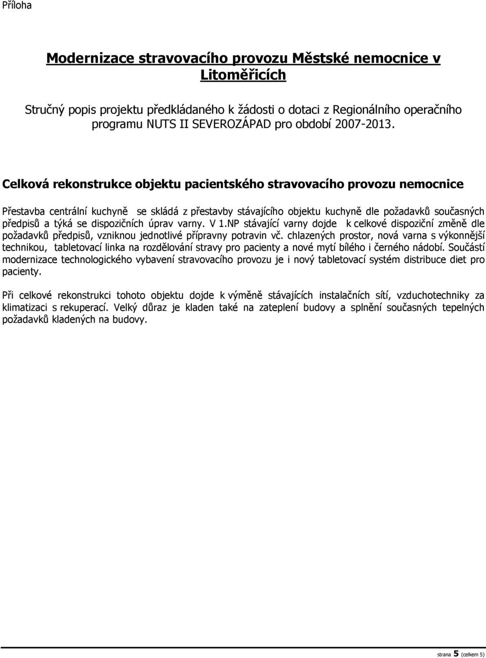 Celková rekonstrukce objektu pacientského stravovacího provozu nemocnice Přestavba centrální kuchyně se skládá z přestavby stávajícího objektu kuchyně dle požadavků současných předpisů a týká se