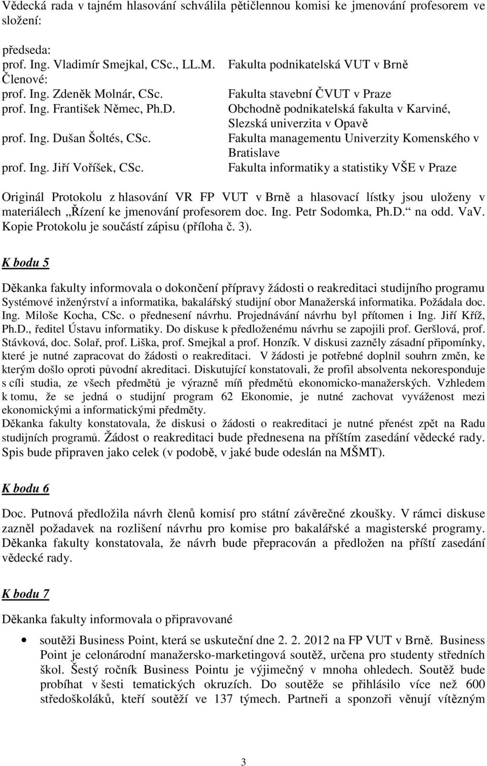 Fakulta podnikatelská VUT v Brně Fakulta stavební ČVUT v Praze Obchodně podnikatelská fakulta v Karviné, Slezská univerzita v Opavě Fakulta managementu Univerzity Komenského v Bratislave Fakulta