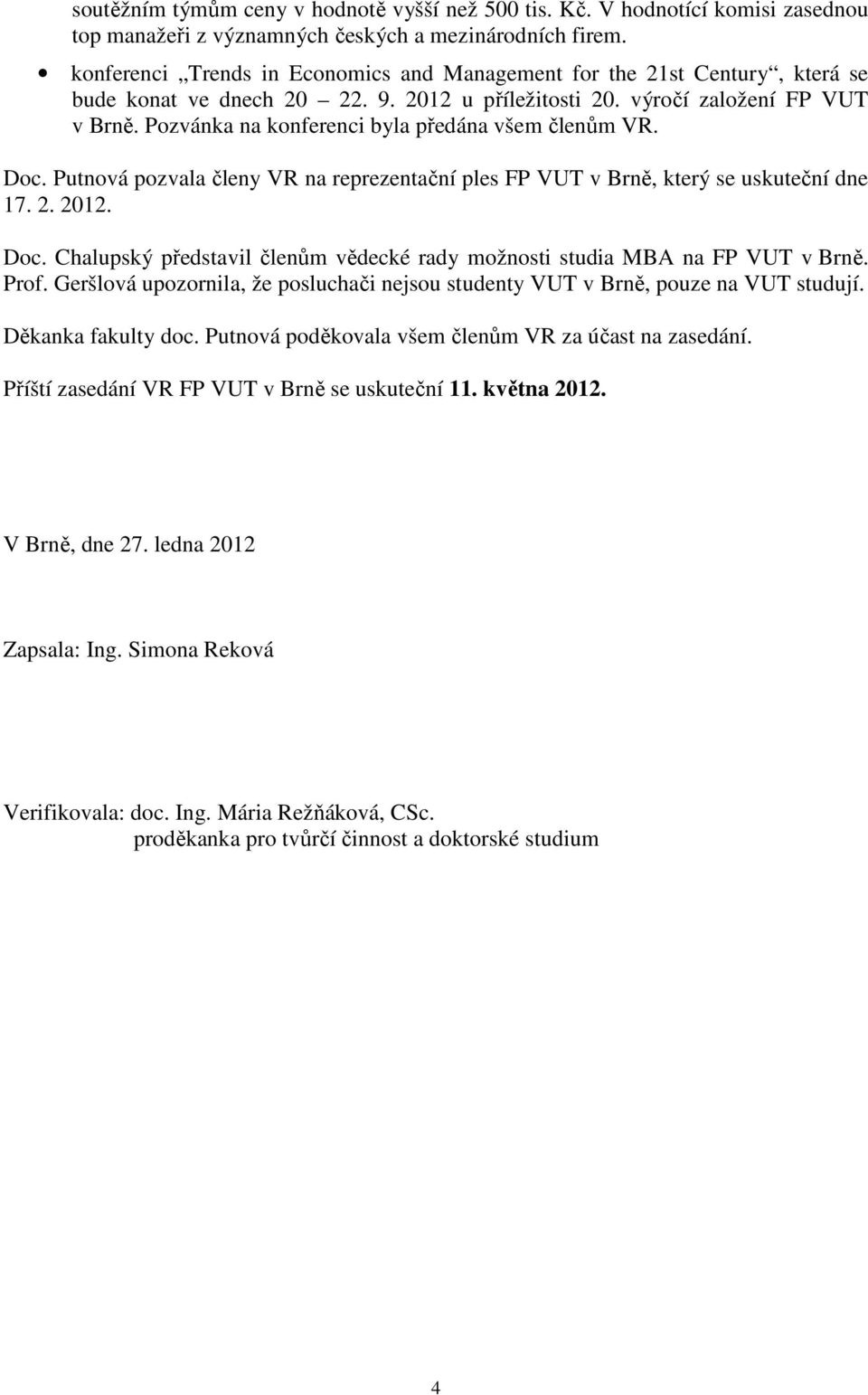 Pozvánka na konferenci byla předána všem členům VR. Doc. Putnová pozvala členy VR na reprezentační ples FP VUT v Brně, který se uskuteční dne 17. 2. 2012. Doc. Chalupský představil členům vědecké rady možnosti studia MBA na FP VUT v Brně.