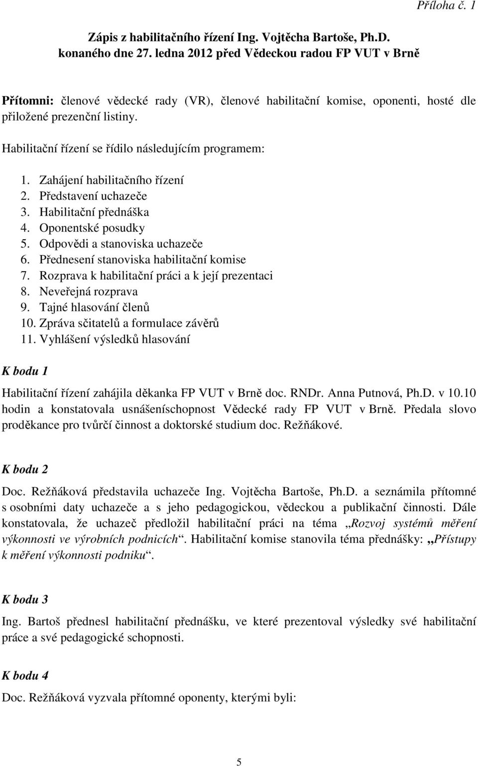 Zahájení habilitačního řízení 2. Představení uchazeče 3. Habilitační přednáška 4. Oponentské posudky 5. Odpovědi a stanoviska uchazeče 6. Přednesení stanoviska habilitační komise 7.