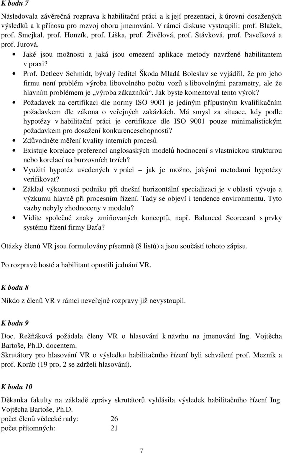 Detleev Schmidt, bývalý ředitel Škoda Mladá Boleslav se vyjádřil, že pro jeho firmu není problém výroba libovolného počtu vozů s libovolnými parametry, ale že hlavním problémem je výroba zákazníků.