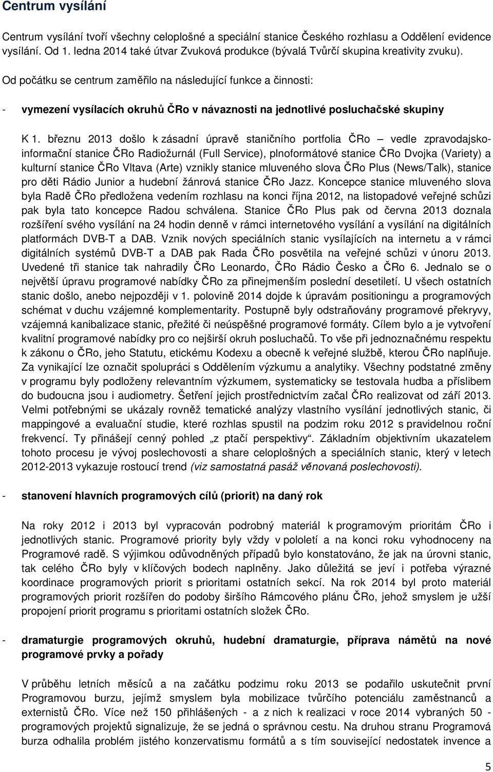 Od počátku se centrum zaměřilo na následující funkce a činnosti: - vymezení vysílacích okruhů ČRo v návaznosti na jednotlivé posluchačské skupiny K 1.