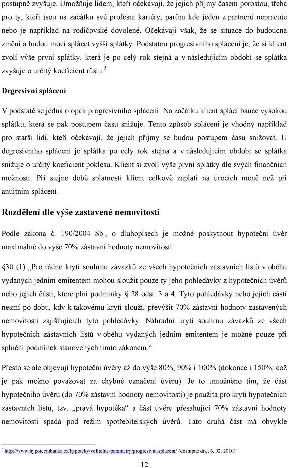 dovolené. Očekávají však, ţe se situace do budoucna změní a budou moci splácet vyšší splátky.