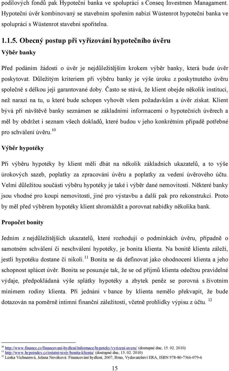 Obecný postup při vyřizování hypotečního úvěru Výběr banky Před podáním ţádosti o úvěr je nejdůleţitějším krokem výběr banky, která bude úvěr poskytovat.