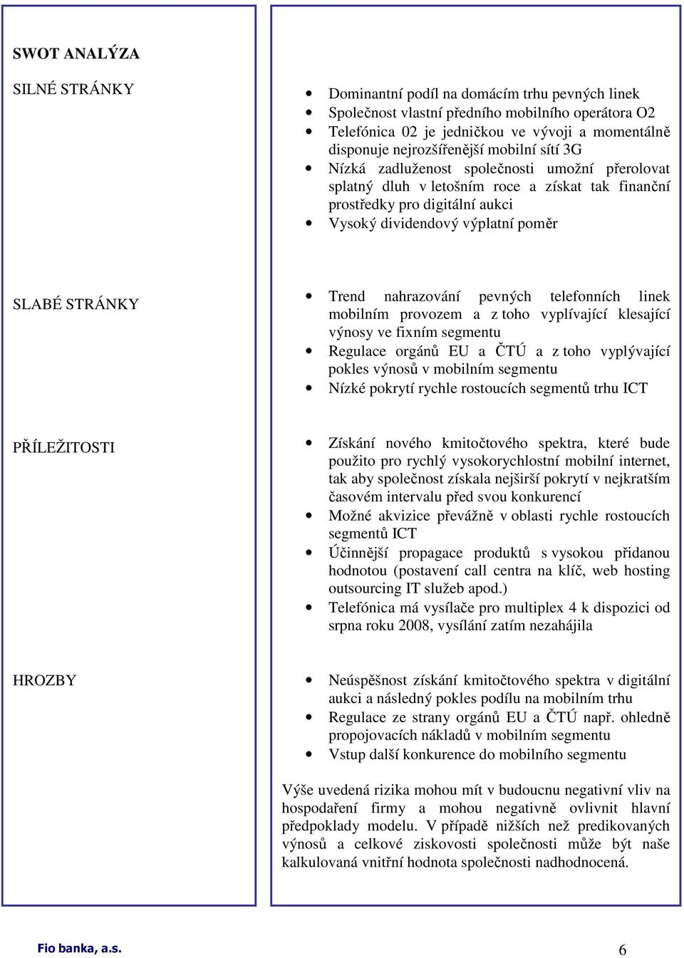 SLABÉ STRÁNKY Trend nahrazování pevných telefonních linek mobilním provozem a z toho vyplívající klesající výnosy ve fixním segmentu Regulace orgánů EU a ČTÚ a z toho vyplývající pokles výnosů v