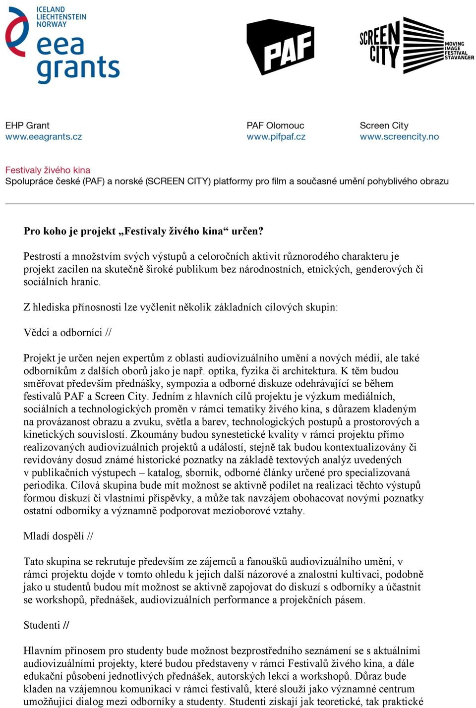 Z hlediska přínosnosti lze vyčlenit několik základních cílových skupin: Vědci a odborníci // Projekt je určen nejen expertům z oblasti audiovizuálního umění a nových médií, ale také odborníkům z