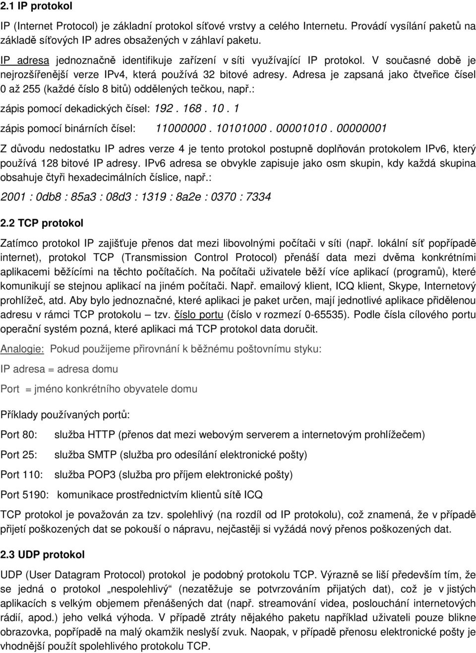 Adresa je zapsaná jako čtveřice čísel 0 až 255 (každé číslo 8 bitů) oddělených tečkou, např.: zápis pomocí dekadických čísel: 192. 168. 10. 1 zápis pomocí binárních čísel: 11000000. 10101000.