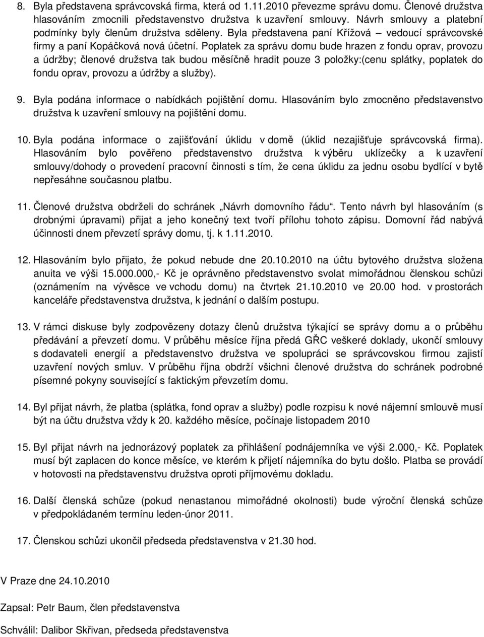 Poplatek za správu domu bude hrazen z fondu oprav, provozu a údržby; členové družstva tak budou měsíčně hradit pouze 3 položky:(cenu splátky, poplatek do fondu oprav, provozu a údržby a služby). 9.