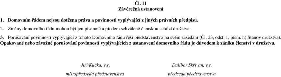 Porušování povinností vyplývající z tohoto Domovního řádu řeší představenstvo na svém zasedání (Čl. 23, odst. 1, písm. h) Stanov družstva).