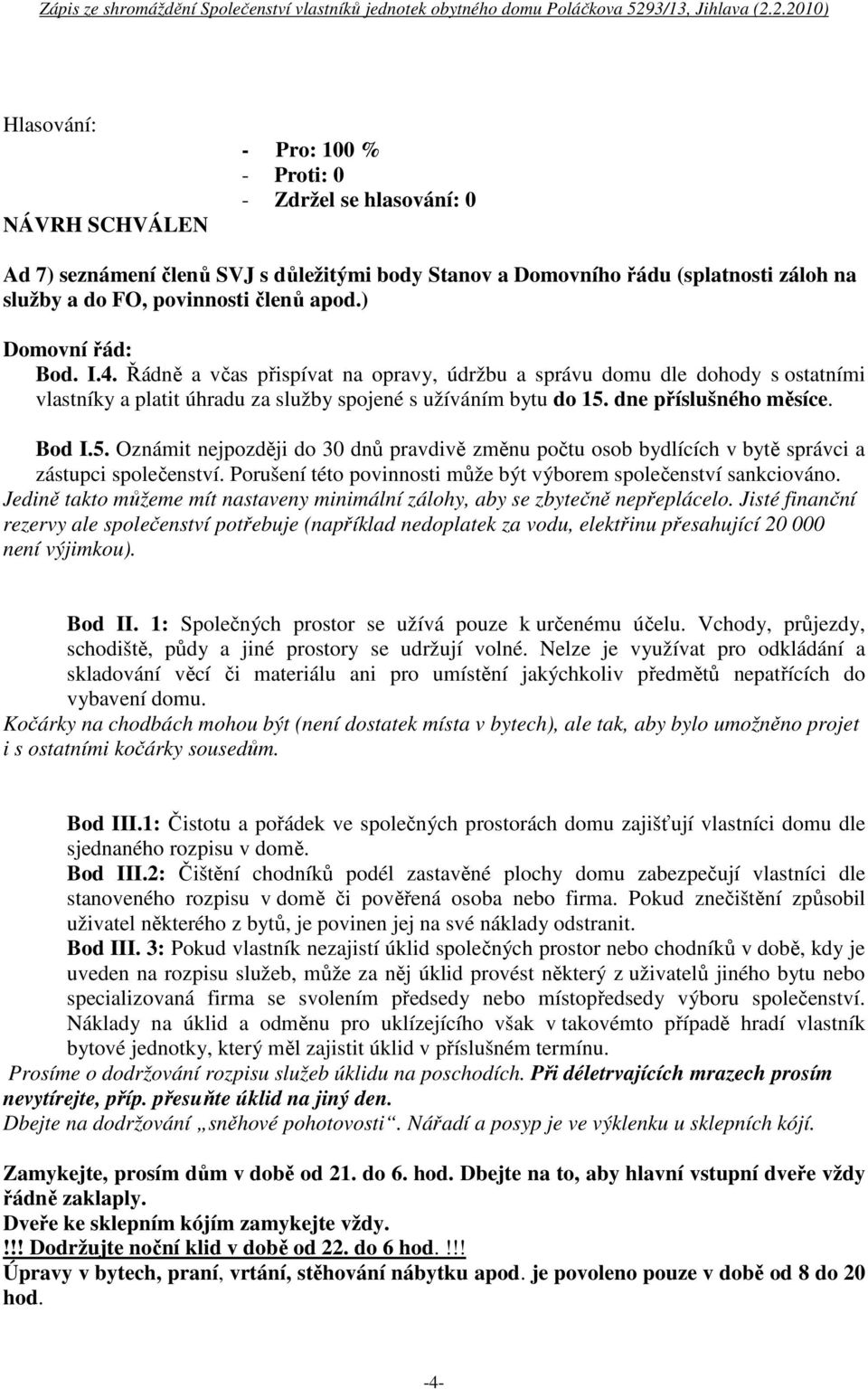 dne příslušného měsíce. Bod I.5. Oznámit nejpozději do 30 dnů pravdivě změnu počtu osob bydlících v bytě správci a zástupci společenství.