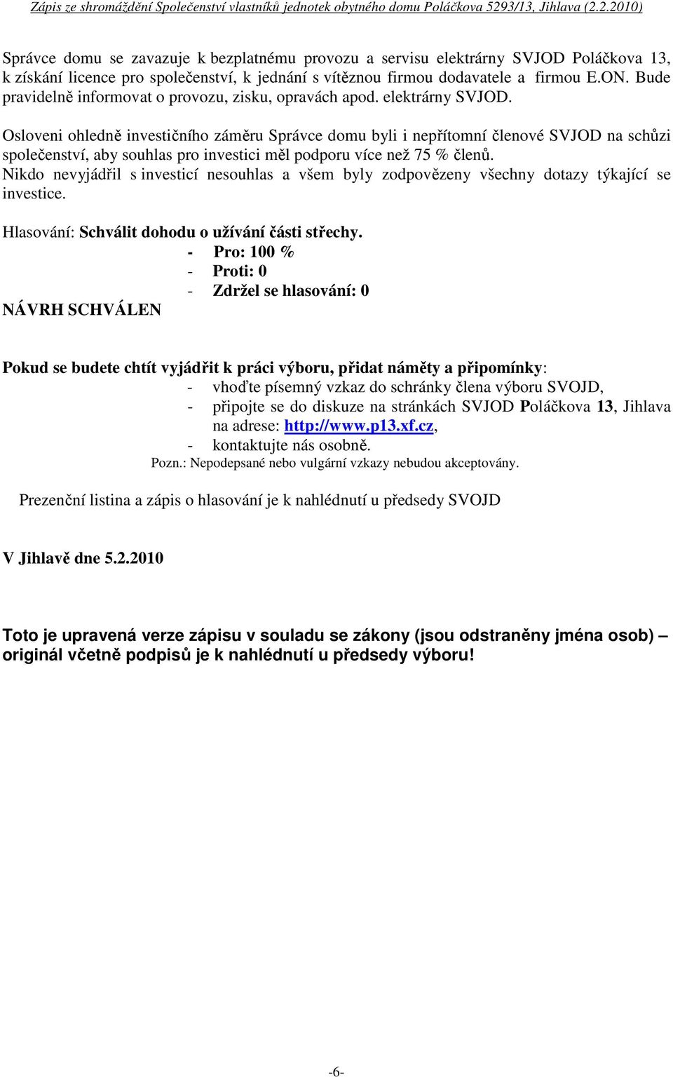 Osloveni ohledně investičního záměru Správce domu byli i nepřítomní členové SVJOD na schůzi společenství, aby souhlas pro investici měl podporu více než 75 % členů.