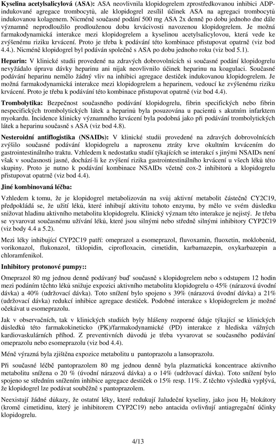 Je možná farmakodynamická interakce mezi klopidogrelem a kyselinou acetylsalicylovou, která vede ke zvýšenému riziku krvácení. Proto je třeba k podávání této kombinace přistupovat opatrně (viz bod 4.