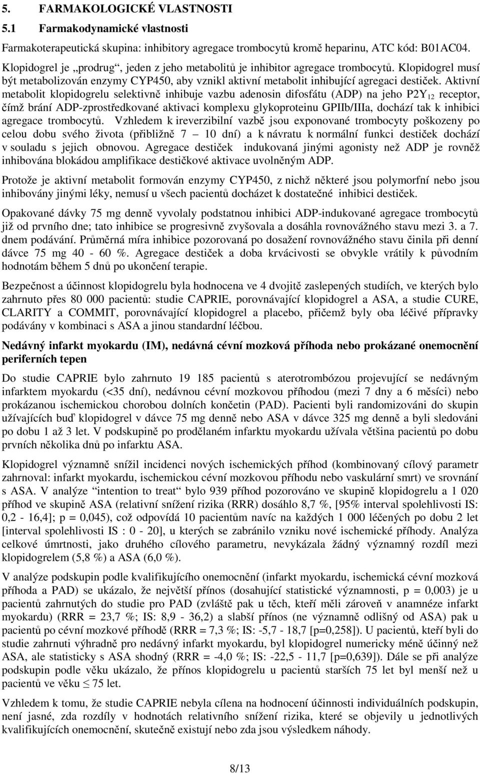 Aktivní metabolit klopidogrelu selektivně inhibuje vazbu adenosin difosfátu (ADP) na jeho P2Y 12 receptor, čímž brání ADP-zprostředkované aktivaci komplexu glykoproteinu GPIIb/IIIa, dochází tak k