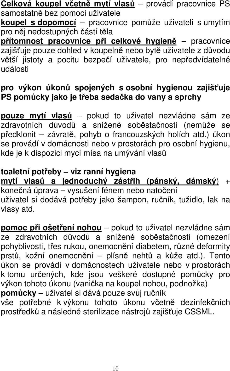 hygienou zajišťuje PS pomůcky jako je třeba sedačka do vany a sprchy pouze mytí vlasů pokud to uživatel nezvládne sám ze zdravotních důvodů a snížené soběstačnosti (nemůže se předklonit závratě,