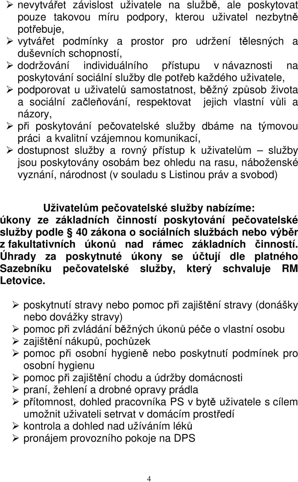 respektovat jejich vlastní vůli a názory, při poskytování pečovatelské služby dbáme na týmovou práci a kvalitní vzájemnou komunikací, dostupnost služby a rovný přístup k uživatelům služby jsou