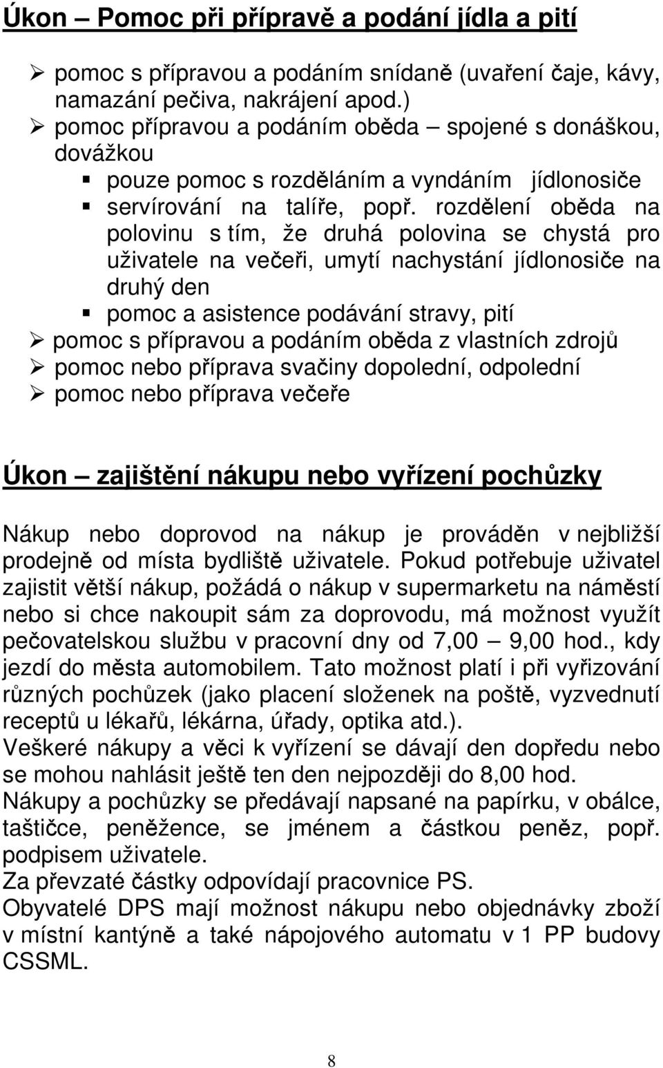 rozdělení oběda na polovinu s tím, že druhá polovina se chystá pro uživatele na večeři, umytí nachystání jídlonosiče na druhý den pomoc a asistence podávání stravy, pití pomoc s přípravou a podáním