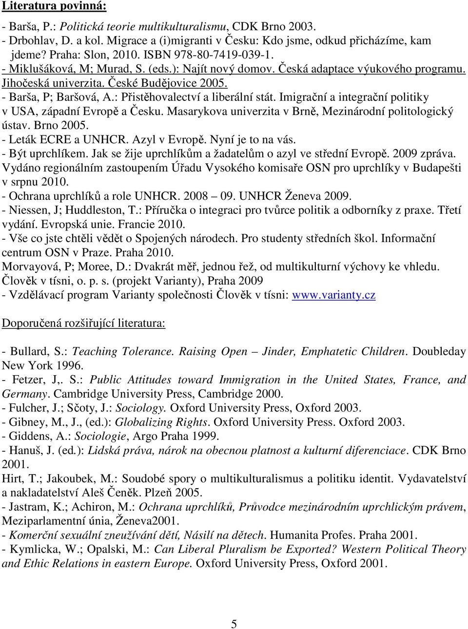 : Přistěhovalectví a liberální stát. Imigrační a integrační politiky v USA, západní Evropě a Česku. Masarykova univerzita v Brně, Mezinárodní politologický ústav. Brno 2005. - Leták ECRE a UNHCR.