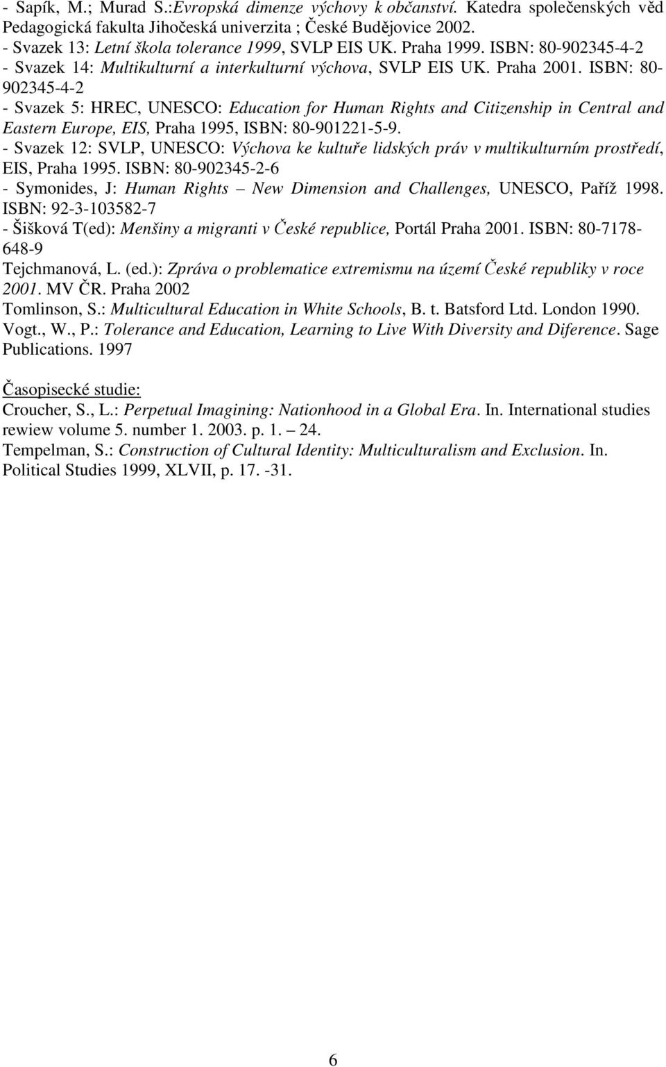 ISBN: 80-902345-4-2 - Svazek 5: HREC, UNESCO: Education for Human Rights and Citizenship in Central and Eastern Europe, EIS, Praha 1995, ISBN: 80-901221-5-9.