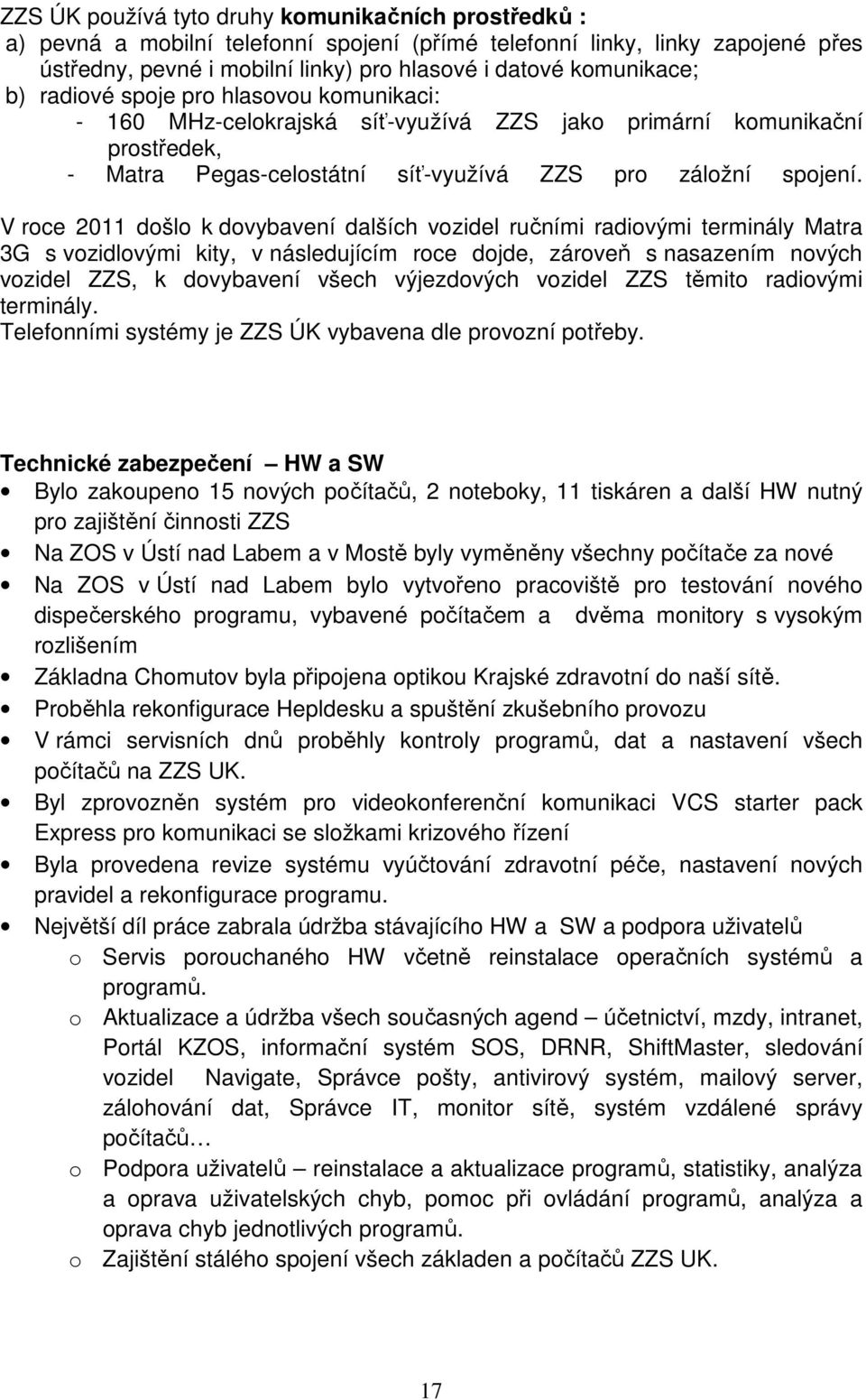 V roce 2011 došlo k dovybavení dalších vozidel ručními radiovými terminály Matra 3G s vozidlovými kity, v následujícím roce dojde, zároveň s nasazením nových vozidel ZZS, k dovybavení všech