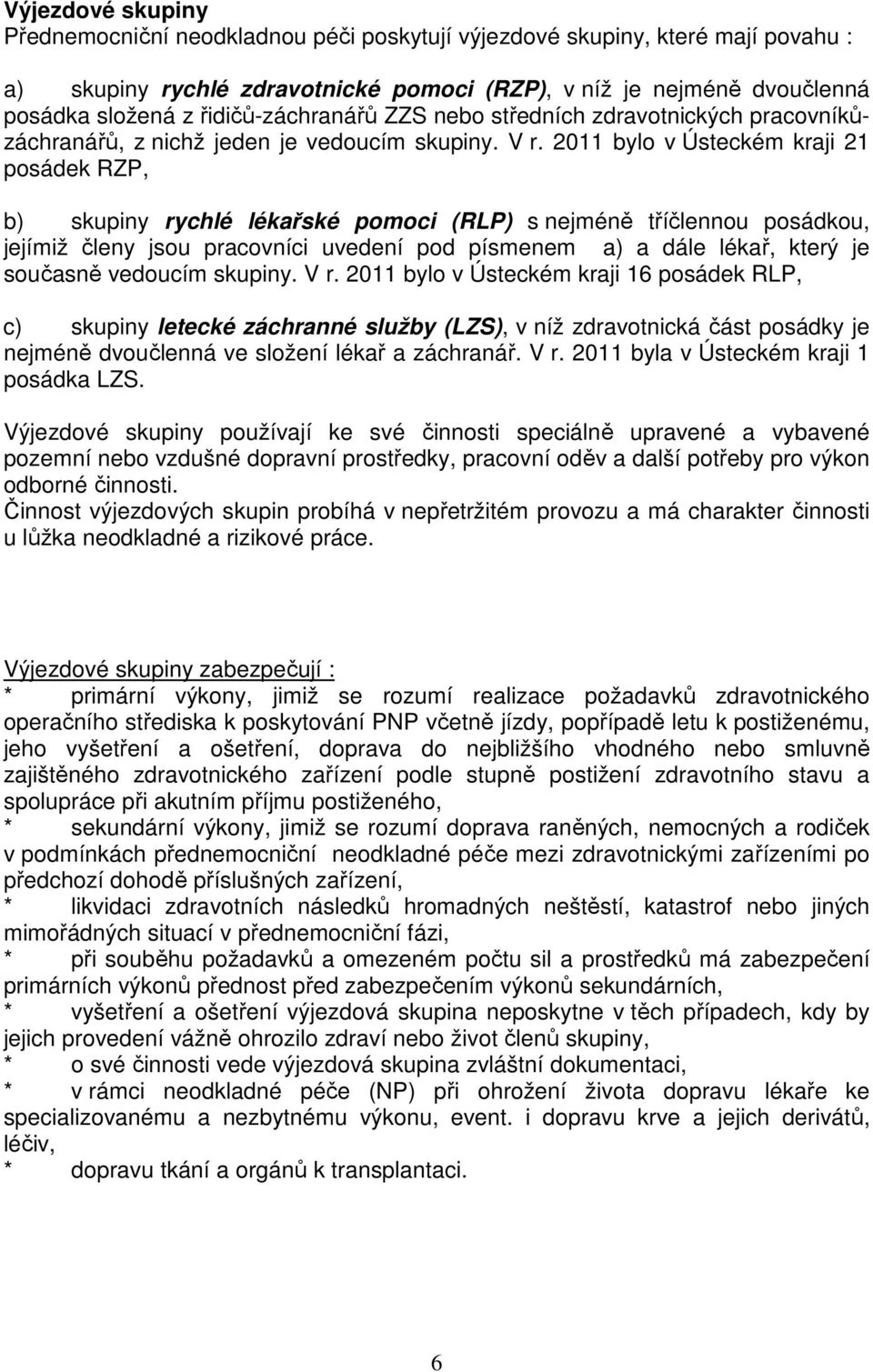 2011 bylo v Ústeckém kraji 21 posádek RZP, b) skupiny rychlé lékařské pomoci (RLP) s nejméně tříčlennou posádkou, jejímiž členy jsou pracovníci uvedení pod písmenem a) a dále lékař, který je současně