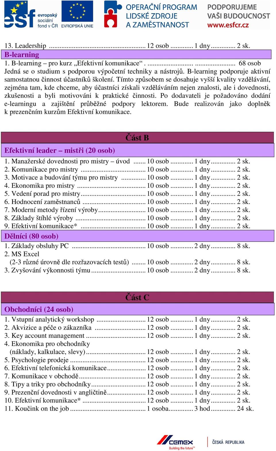 Tímto způsobem se dosahuje vyšší kvality vzdělávání, zejména tam, kde chceme, aby účastníci získali vzděláváním nejen znalosti, ale i dovednosti, zkušenosti a byli motivováni k praktické činnosti.