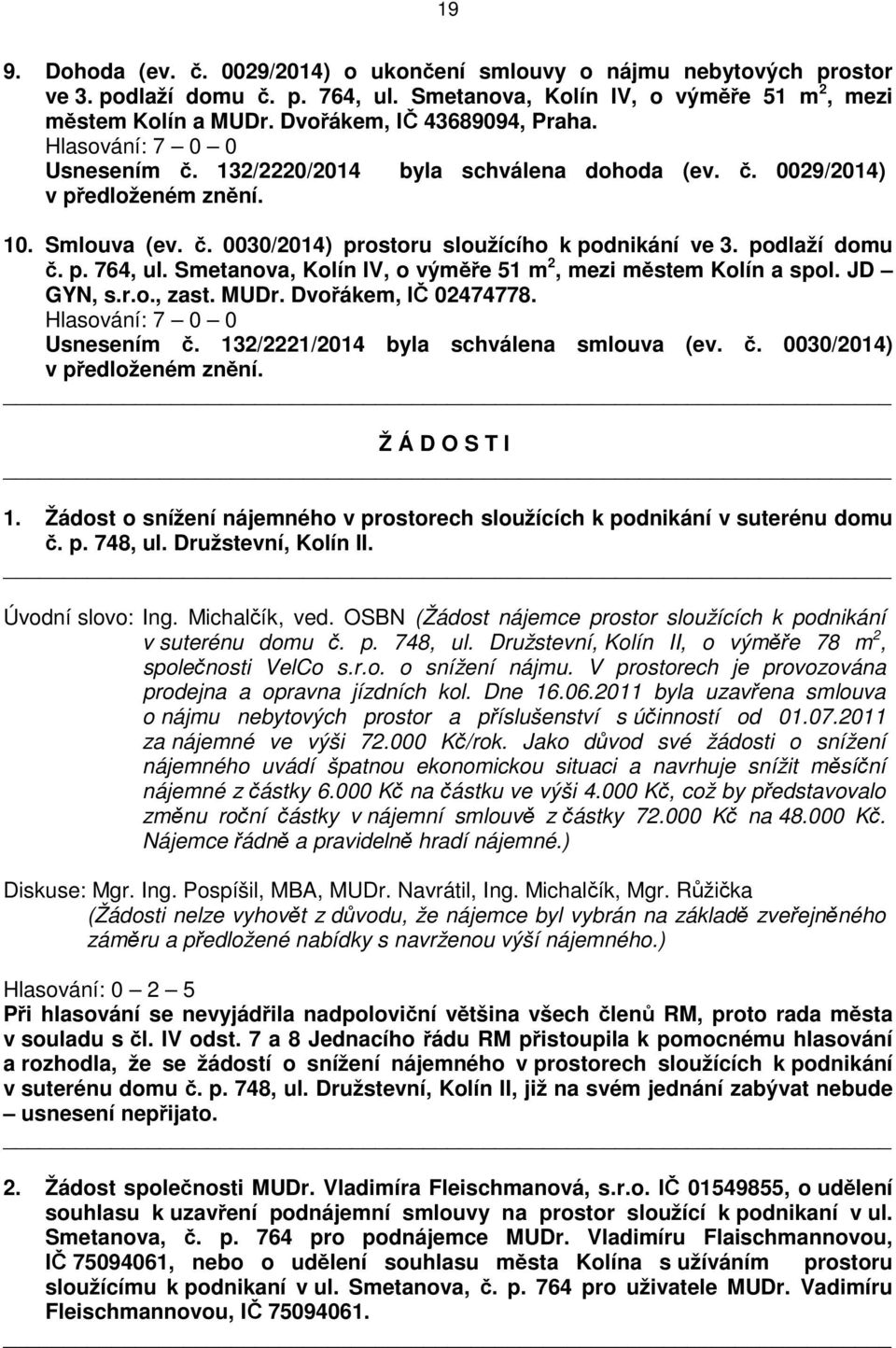 podlaží domu č. p. 764, ul. Smetanova, Kolín IV, o výměře 51 m 2, mezi městem Kolín a spol. JD GYN, s.r.o., zast. MUDr. Dvořákem, IČ 02474778. Usnesením č. 132/2221/2014 byla schválena smlouva (ev. č. 0030/2014) v předloženém znění.