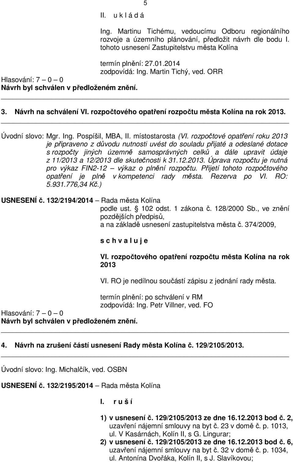 rozpočtové opatření roku 2013 je připraveno z důvodu nutnosti uvést do souladu přijaté a odeslané dotace s rozpočty jiných územně samosprávných celků a dále upravit údaje z 11/2013 a 12/2013 dle