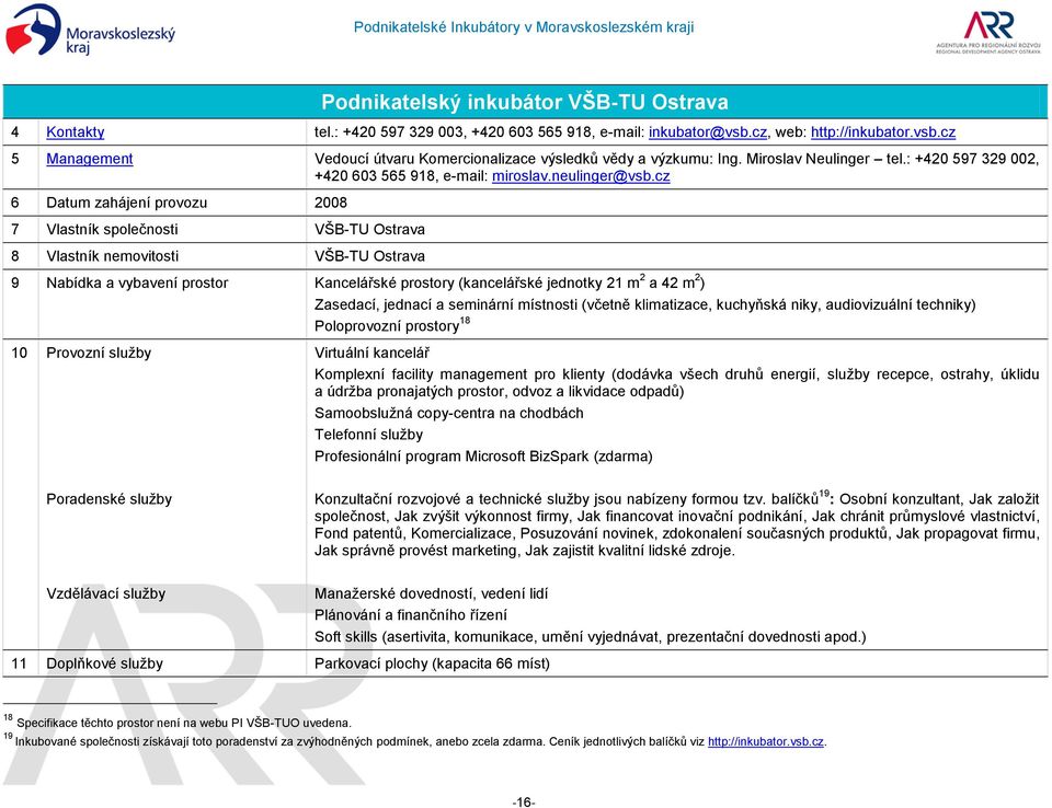 cz 6 Datum zahájení provozu 2008 7 Vlastník společnosti VŠB-TU Ostrava 8 Vlastník nemovitosti VŠB-TU Ostrava 9 Nabídka a vybavení prostor Kancelářské prostory (kancelářské jednotky 21 m 2 a 42 m 2 )
