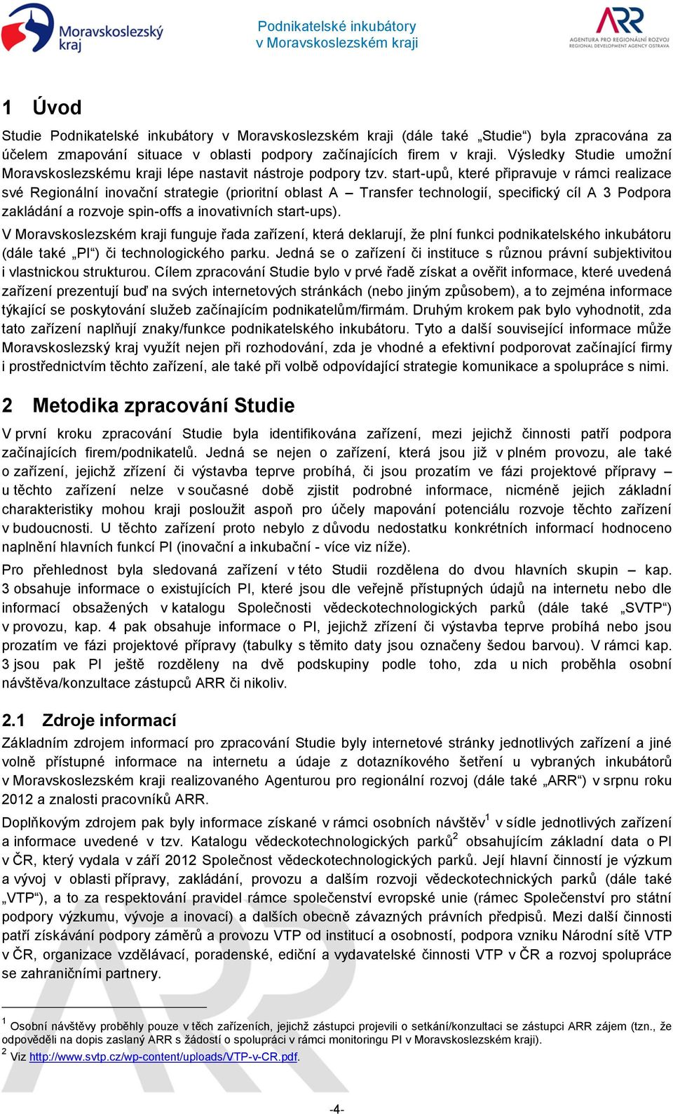 start-upů, které připravuje v rámci realizace své Regionální inovační strategie (prioritní oblast A Transfer technologií, specifický cíl A 3 Podpora zakládání a rozvoje spin-offs a inovativních