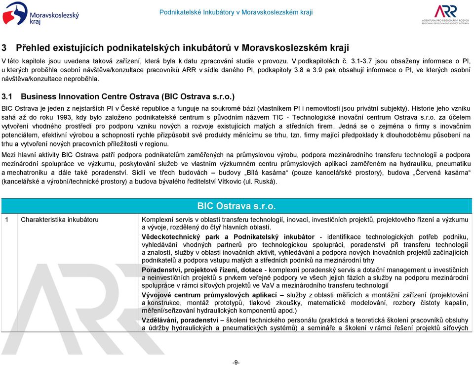 9 pak obsahují informace o PI, ve kterých osobní návštěva/konzultace neproběhla. 3.1 Business Innovation Centre Ostrava (BIC Ostrava s.r.o.) BIC Ostrava je jeden z nejstarších PI v České republice a funguje na soukromé bázi (vlastníkem PI i nemovitosti jsou privátní subjekty).